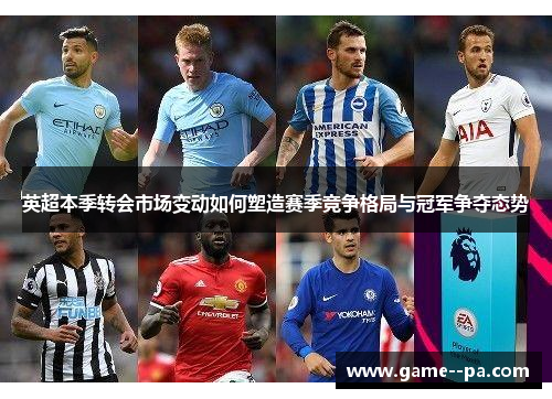 英超本季转会市场变动如何塑造赛季竞争格局与冠军争夺态势