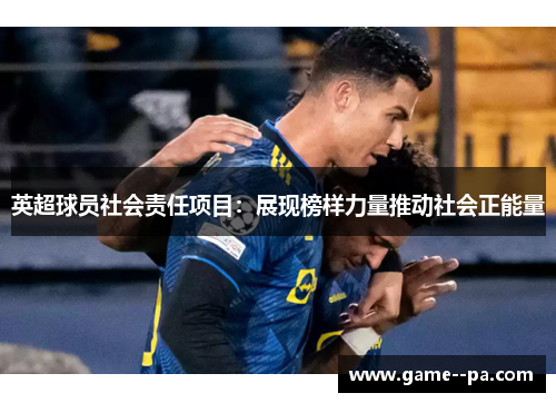 英超球员社会责任项目：展现榜样力量推动社会正能量