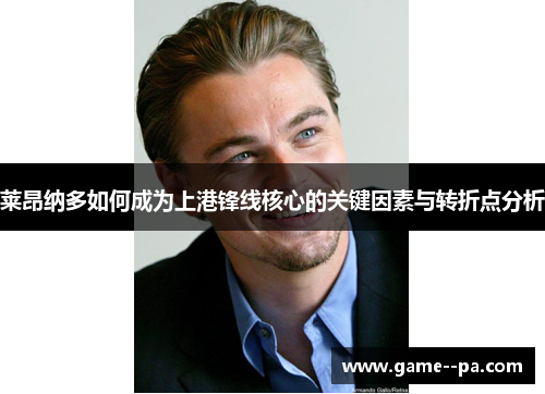 莱昂纳多如何成为上港锋线核心的关键因素与转折点分析