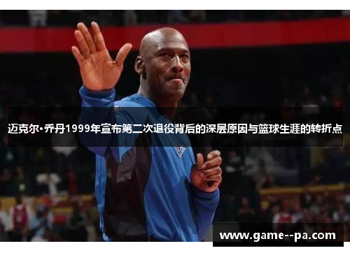 迈克尔·乔丹1999年宣布第二次退役背后的深层原因与篮球生涯的转折点