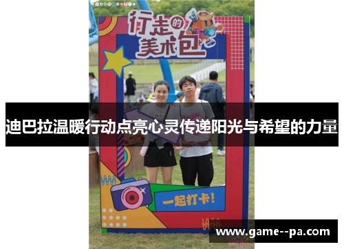 迪巴拉温暖行动点亮心灵传递阳光与希望的力量