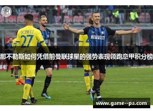 那不勒斯如何凭借前曼联球星的强势表现领跑意甲积分榜