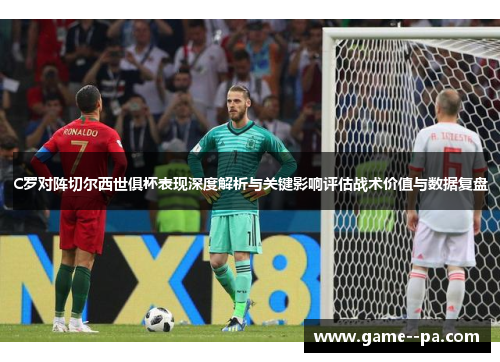 C罗对阵切尔西世俱杯表现深度解析与关键影响评估战术价值与数据复盘