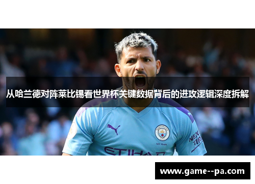 从哈兰德对阵莱比锡看世界杯关键数据背后的进攻逻辑深度拆解