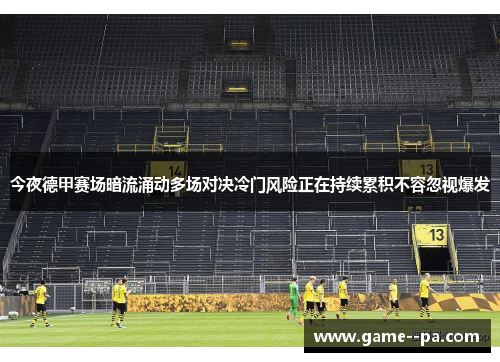 今夜德甲赛场暗流涌动多场对决冷门风险正在持续累积不容忽视爆发