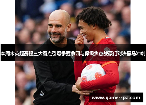 本周末英超赛程三大看点引爆争冠争四与保级焦点战豪门对决黑马冲刺