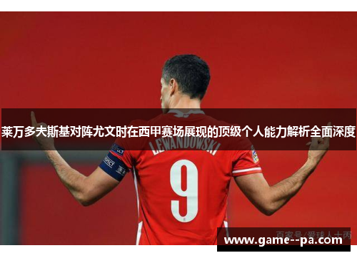 莱万多夫斯基对阵尤文时在西甲赛场展现的顶级个人能力解析全面深度