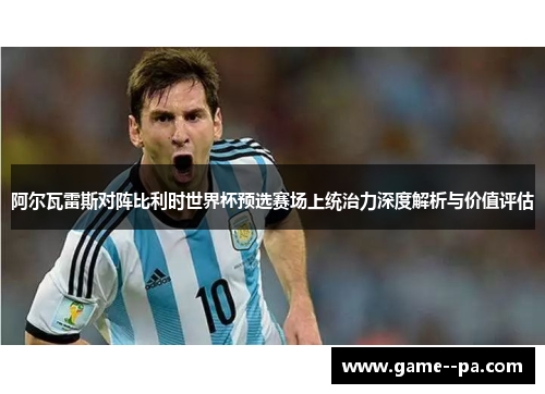 阿尔瓦雷斯对阵比利时世界杯预选赛场上统治力深度解析与价值评估