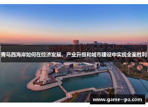 青岛西海岸如何在经济发展、产业升级和城市建设中实现全面胜利