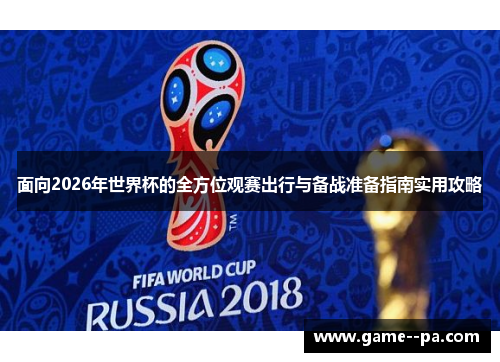 面向2026年世界杯的全方位观赛出行与备战准备指南实用攻略