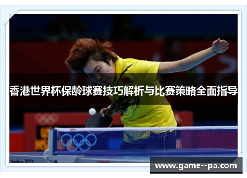 香港世界杯保龄球赛技巧解析与比赛策略全面指导