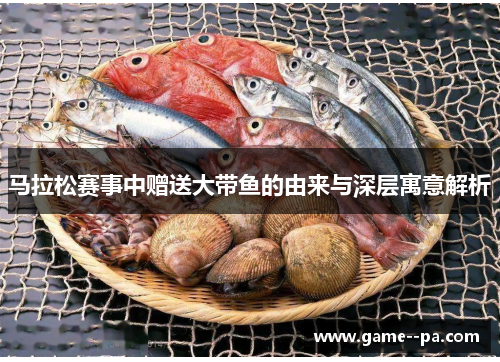 马拉松赛事中赠送大带鱼的由来与深层寓意解析