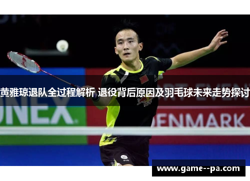 黄雅琼退队全过程解析 退役背后原因及羽毛球未来走势探讨