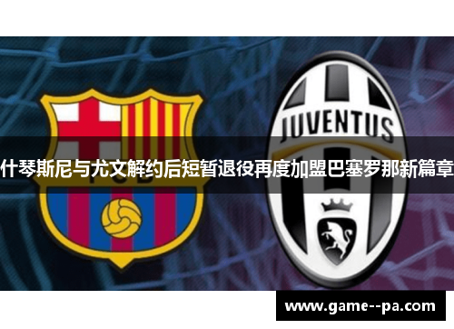 什琴斯尼与尤文解约后短暂退役再度加盟巴塞罗那新篇章