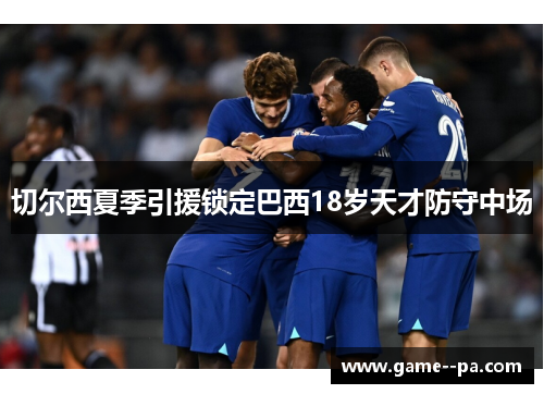 切尔西夏季引援锁定巴西18岁天才防守中场