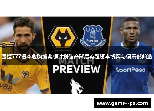 围绕777资本收购埃弗顿计划破产背后英超资本博弈与俱乐部前途