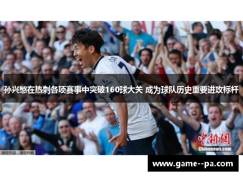 孙兴慜在热刺各项赛事中突破160球大关 成为球队历史重要进攻标杆