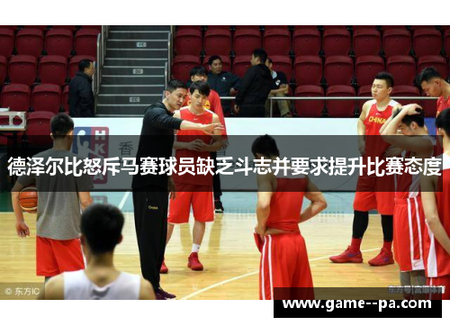 德泽尔比怒斥马赛球员缺乏斗志并要求提升比赛态度