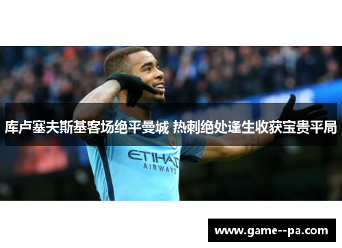 库卢塞夫斯基客场绝平曼城 热刺绝处逢生收获宝贵平局