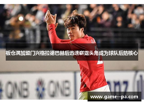 板仓滉加盟门兴格拉德巴赫后迅速崭露头角成为球队后防核心
