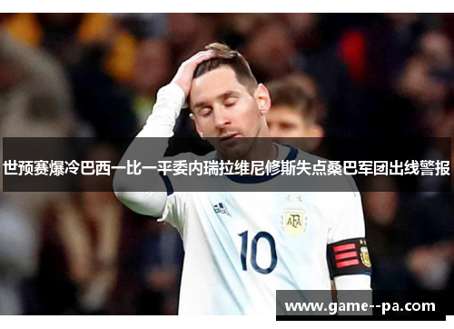 世预赛爆冷巴西一比一平委内瑞拉维尼修斯失点桑巴军团出线警报