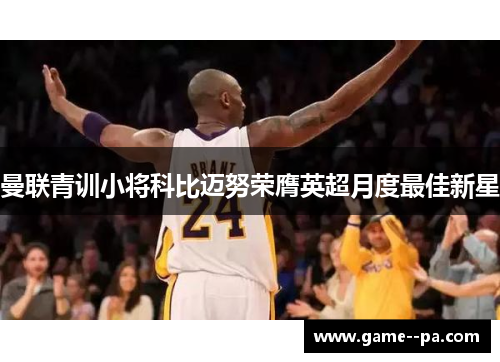 曼联青训小将科比迈努荣膺英超月度最佳新星