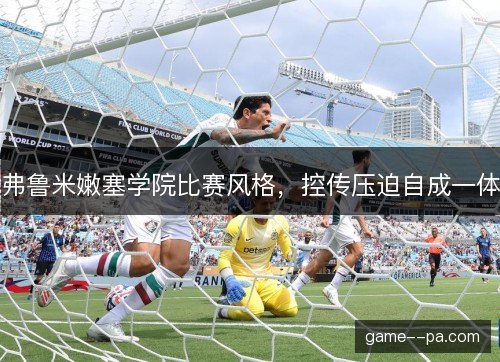 弗鲁米嫩塞学院比赛风格，控传压迫自成一体